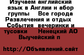 Изучаем английский язык в Англии.н абор группы. - Все города Развлечения и отдых » События, вечеринки и тусовки   . Ненецкий АО,Выучейский п.